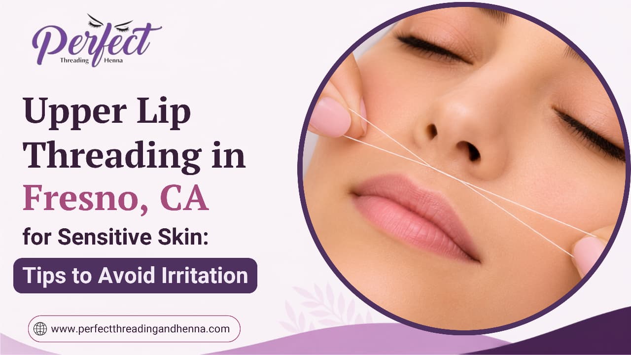 Upper Lip Threading in Fresno, CA for Sensitive Skin: Tips to Avoid Irritation